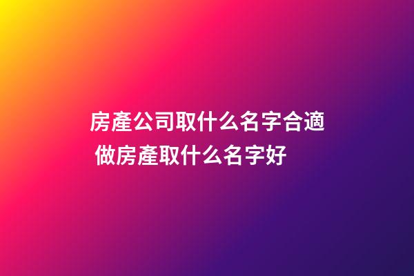 房產公司取什么名字合適 做房產取什么名字好-第1張-公司起名-玄機派